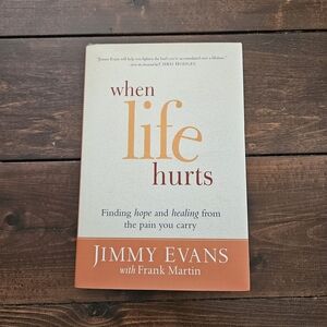 When Life Hurts: Finding Hope and Healing From The Pain You Carry by Jimmy Evans
